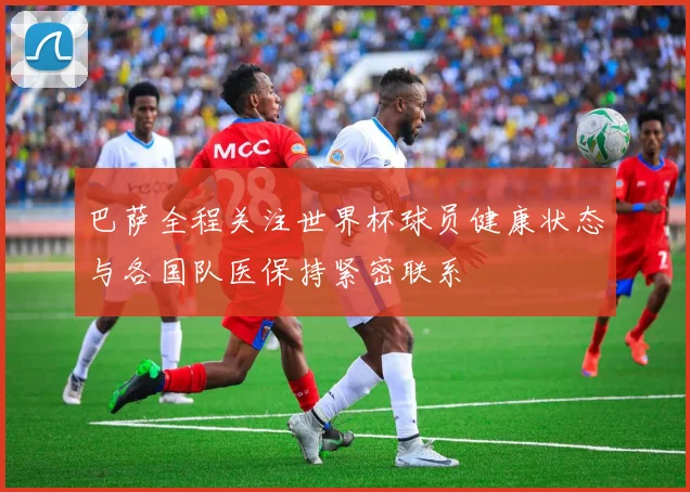 巴萨全程关注世界杯球员健康状态与各国队医保持紧密联系