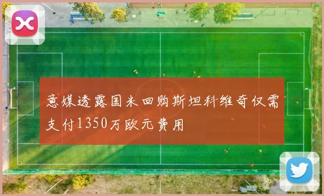 意媒透露国米回购斯坦科维奇仅需支付1350万欧元费用