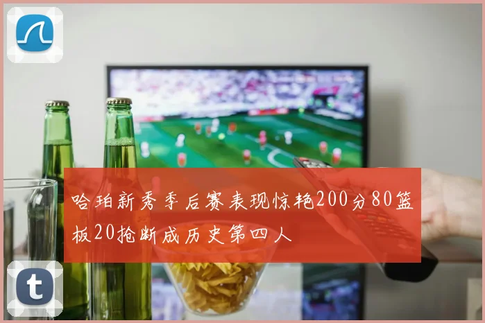 哈珀新秀季后赛表现惊艳200分80篮板20抢断成历史第四人