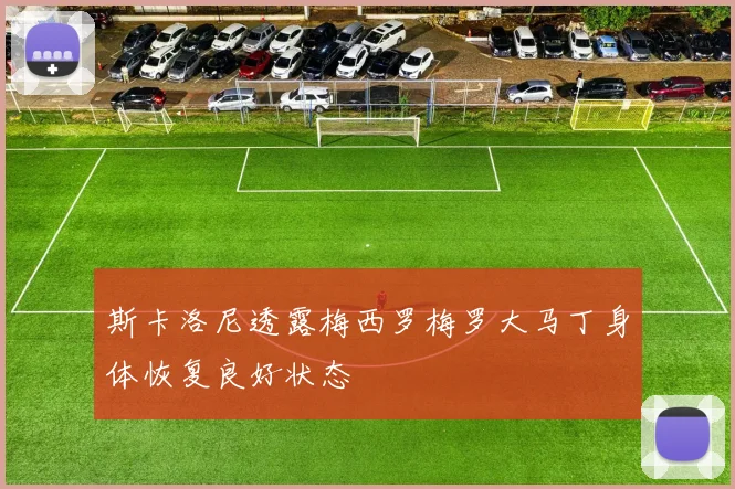 斯卡洛尼透露梅西罗梅罗大马丁身体恢复良好状态
