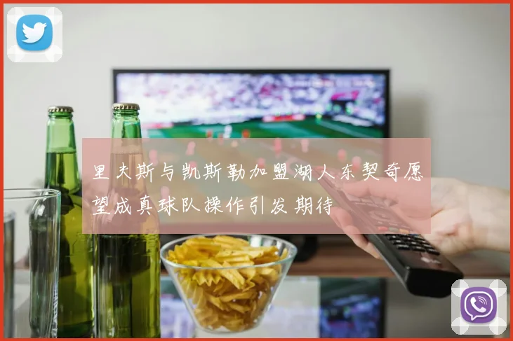 里夫斯与凯斯勒加盟湖人东契奇愿望成真球队操作引发期待