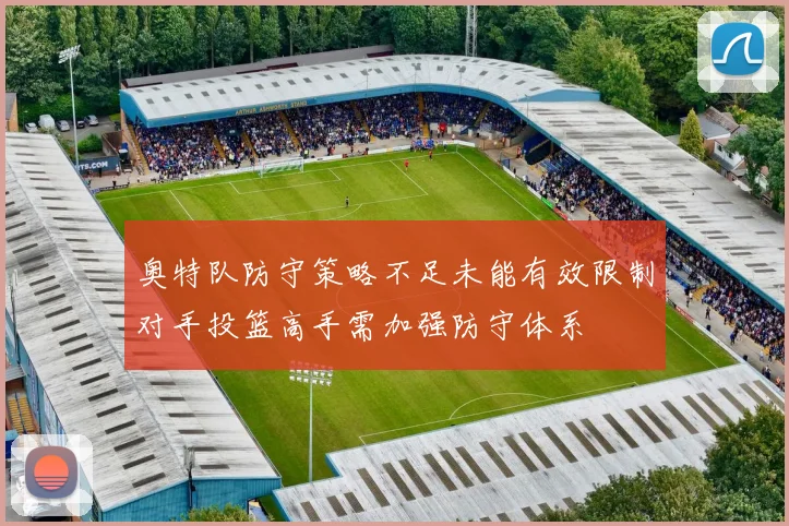 奥特队防守策略不足未能有效限制对手投篮高手需加强防守体系