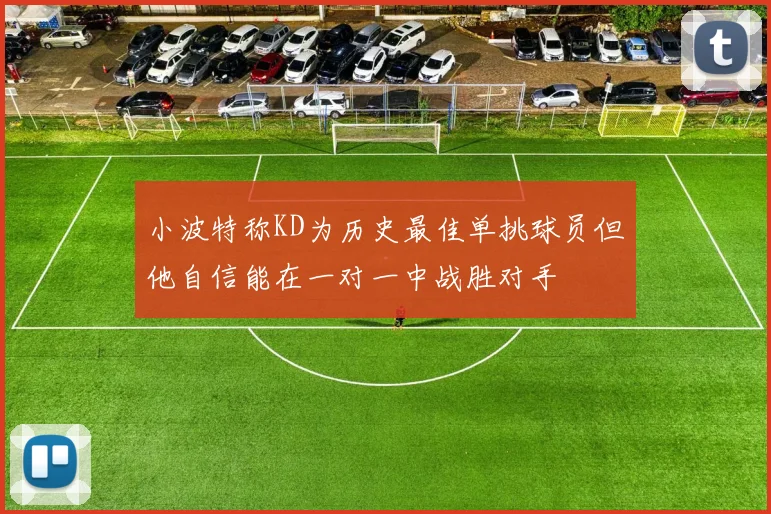 小波特称KD为历史最佳单挑球员但他自信能在一对一中战胜对手