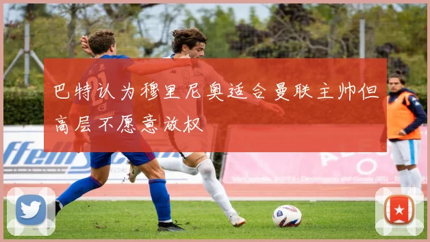 巴特认为穆里尼奥适合曼联主帅但高层不愿意放权