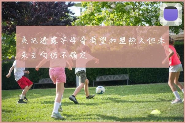 美记透露字母哥渴望加盟热火但未来去向仍不确定