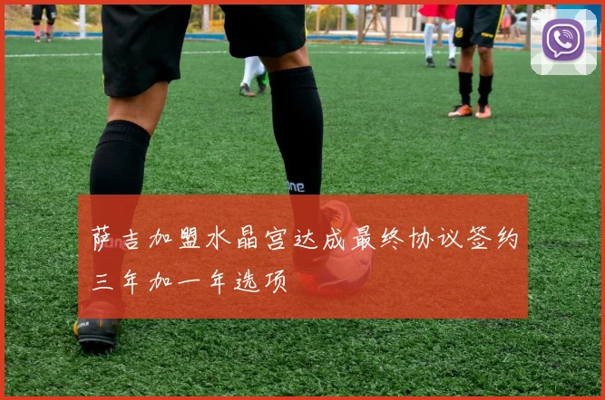 萨吉加盟水晶宫达成最终协议签约三年加一年选项