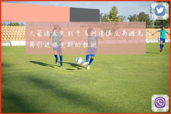 火箭选秀失利于马刺谨慎交易避免再引进福克斯的教训