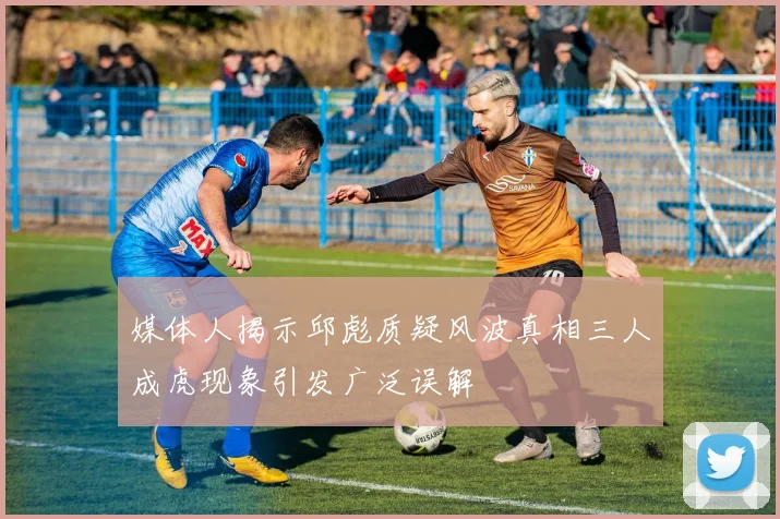 媒体人揭示邱彪质疑风波真相三人成虎现象引发广泛误解