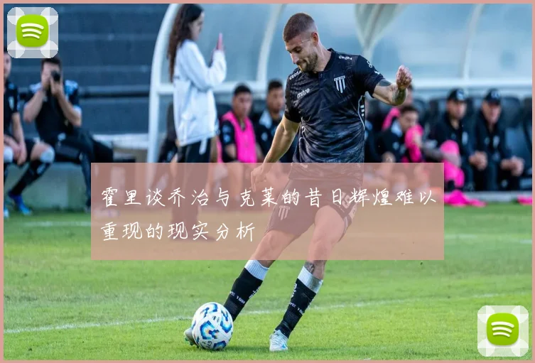 霍里谈乔治与克莱的昔日辉煌难以重现的现实分析