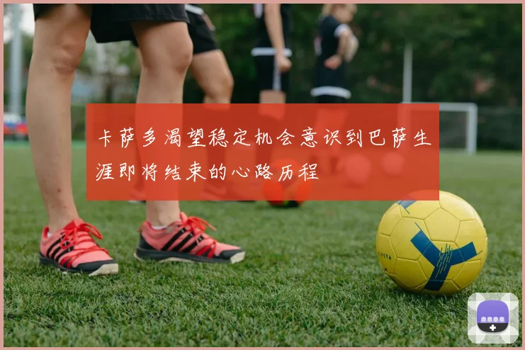 卡萨多渴望稳定机会意识到巴萨生涯即将结束的心路历程