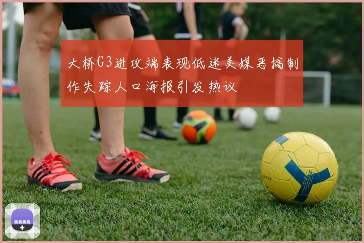 大桥G3进攻端表现低迷美媒恶搞制作失踪人口海报引发热议