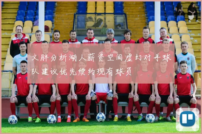 文胖分析湖人薪资空间虚幻对手球队建议优先续约现有球员