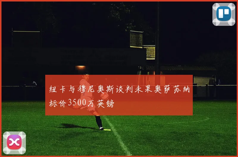 纽卡与穆尼奥斯谈判未果奥萨苏纳标价3500万英镑